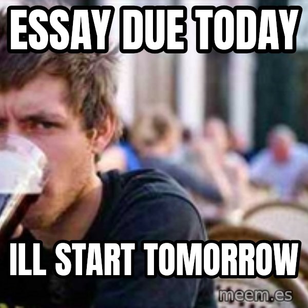 The Lazy College Senior meme: Essay due today / ill start tomorrow