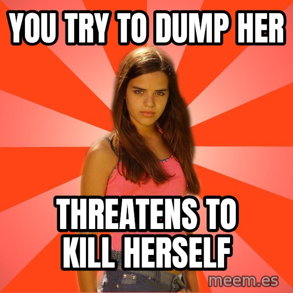 Jealous Girl meme: you try to dump her / Threatens to kill herself