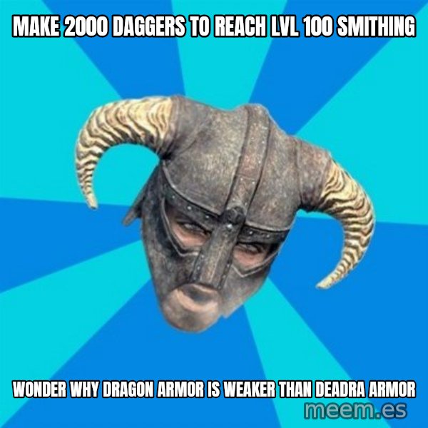 skyrim stan meme: make 2000 daggers to reach lvl 100 smithing / wonder why dragon armor is weaker than deadra armor