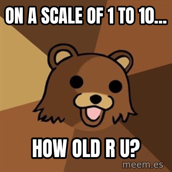 Pedobear meme: on a scale of 1 to 10... / how old r u?