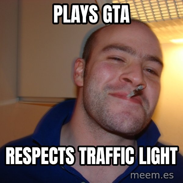 Good Guy Greg meme: Plays gta / respects traffic light