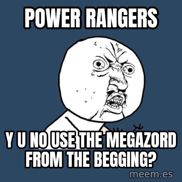 Y U No meme: POWER RANGERS / Y U NO USE THE MEGAZORD FROM THE BEGGING?