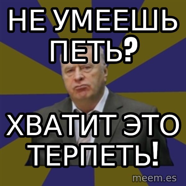 Vladimir Zhirinovsky meme: Не умеешь петь? / Хватит это терпЕть!