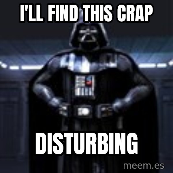 Darth Vader meme: i'll find this crap / disturbing