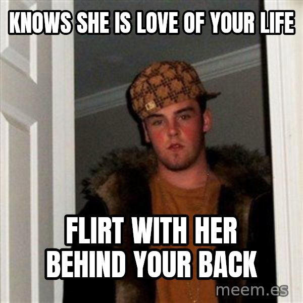 Scumbag Steve meme: Knows she is love of your life / flirt with her behind your back