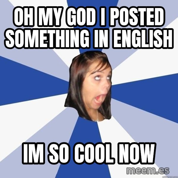 Annoying Facebook Girl meme: OH MY GOD I POSTED SOMETHING IN ENGLISH / IM SO COOL NOW