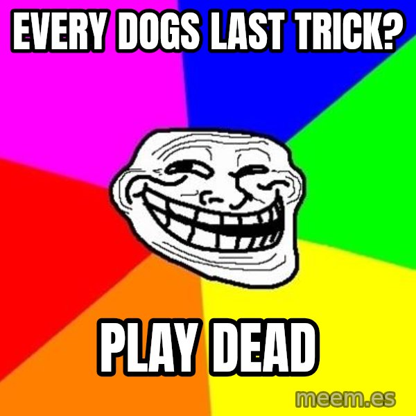 Trollface meme: Every dogs last trick? / Play dead