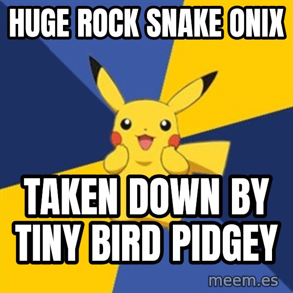 Pokemon Logic  meme: Huge Rock Snake Onix / Taken down by tiny bird pidgey