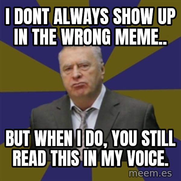 Vladimir Zhirinovsky meme: i dont always show up in the wrong meme.. / but when i do, you still read this in my voice.