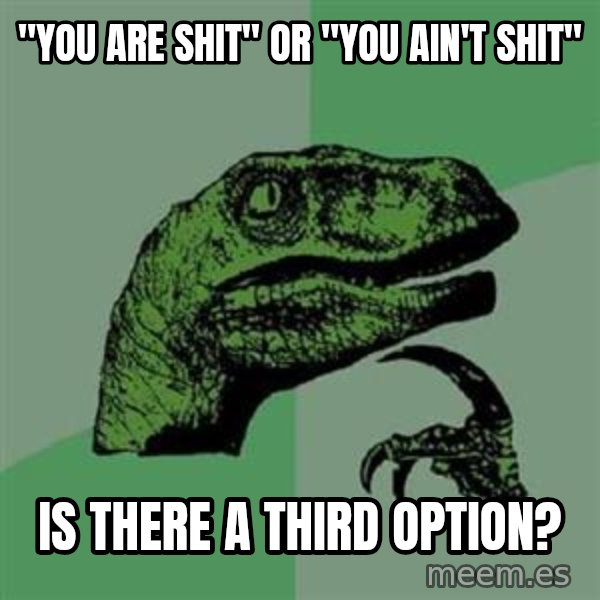 Philosoraptor meme: "you are shit" or "you ain't shit" / is there a third option?