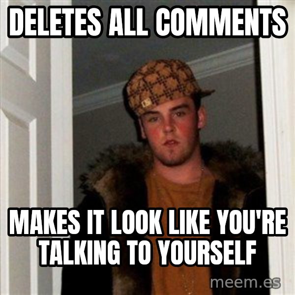 Scumbag Steve meme: Deletes all comments / makes it look like you're talking to yourself