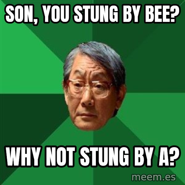 High Expectations Asian Father meme: Son, you stung by bee? / Why not stung by a?