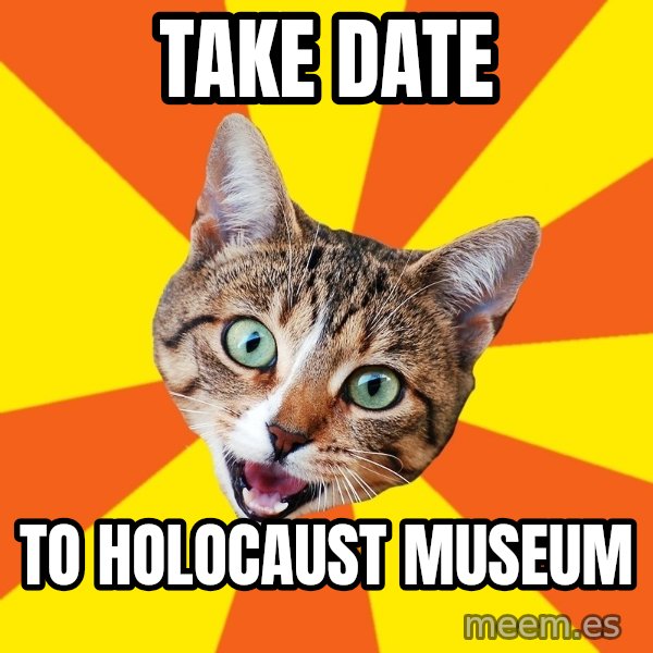 Bad Advice Cat meme: take date / to holocaust museum