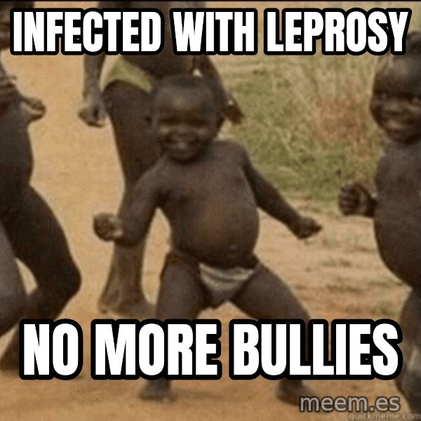 Third World Success meme: infected with leprosy / no more bullies