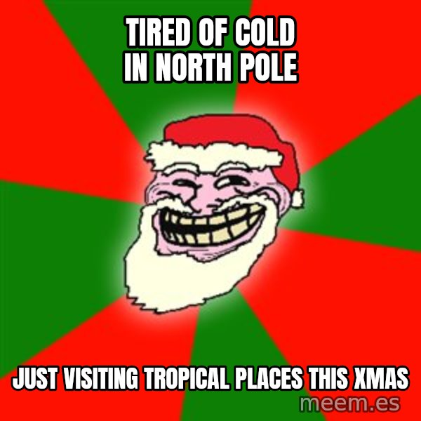 Santa Claus Troll Face meme: TIRED OF COLD IN NORTH POLE / JUST VISITING TROPICAL PLACES THIS XMAS