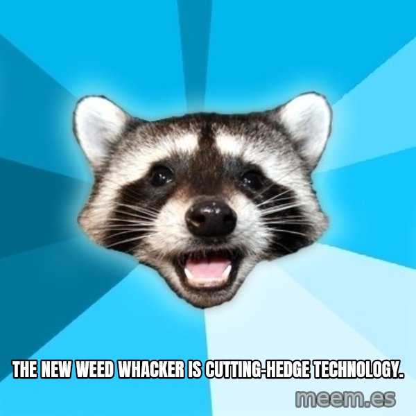 Lame Pun Coon meme: The new weed whacker is cutting-hedge technology.