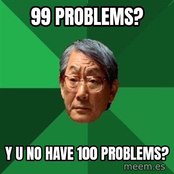 High Expectations Asian Father meme: 99 problems? / y u no have 100 problems?