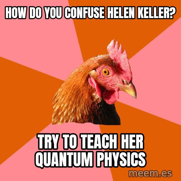 Anti Joke Chicken meme: How do you confuse helen keller? / try to teach her quantum physics