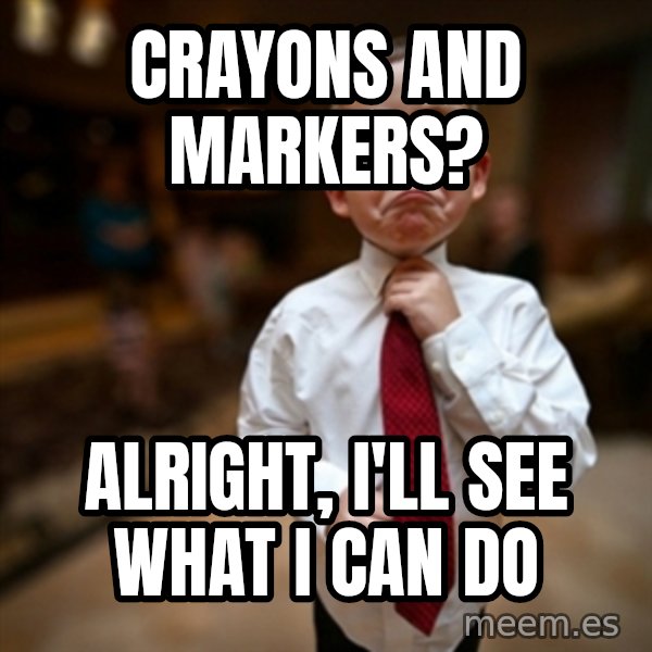 Alright Then Business Kid meme: Crayons and markers? / Alright, i'll see what i can do