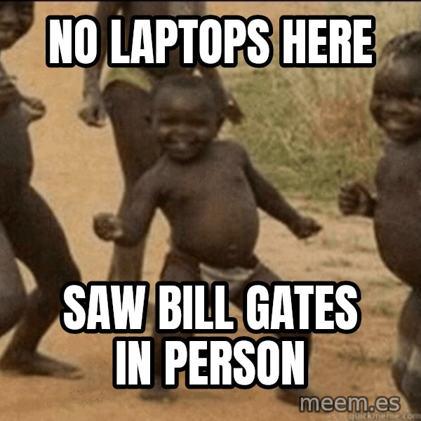 Third World Success meme: no laptops here / saw bill gates in person