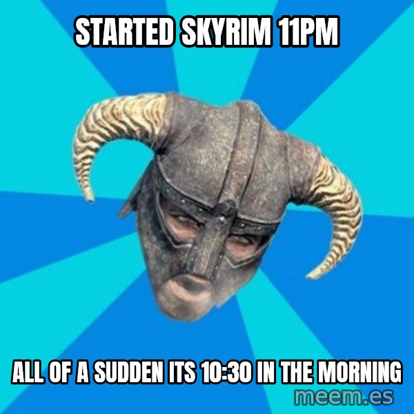 skyrim stan meme: started skyrim 11pm / all of a sudden its 10:30 in the morning