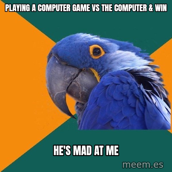 Paranoid Parrot meme: playing a computer game vs the computer & win / he's mad at me