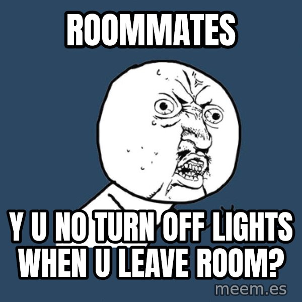 Y U No meme: ROOMMATES / Y U NO TURN OFF LIGHTS WHEN U LEAVE ROOM?