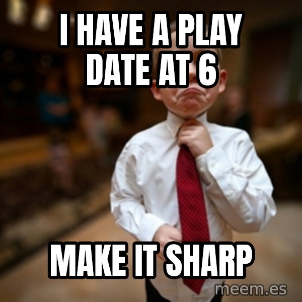Alright Then Business Kid meme: I have a play date at 6 / make it sharp