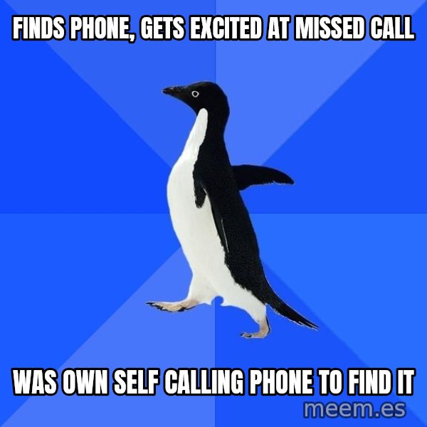 Socially Awkward Penguin meme: FINDS PHONE, GETS EXCITED AT MISSED CALL / WAS OWN SELF CALLING PHONE TO FIND IT