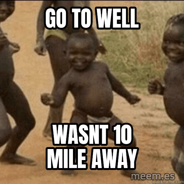 Third World Success meme: go to well / wasnt 10 mile away
