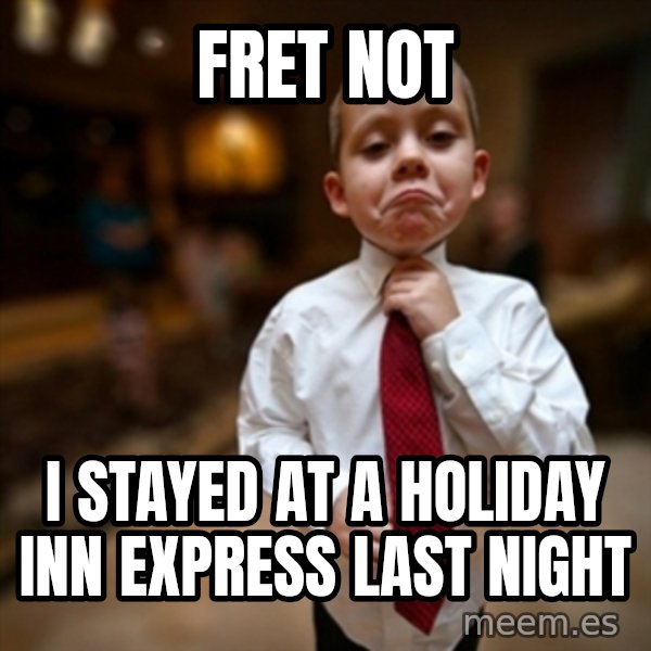 Alright Then Business Kid meme: Fret not / I stayed at a Holiday Inn Express last night