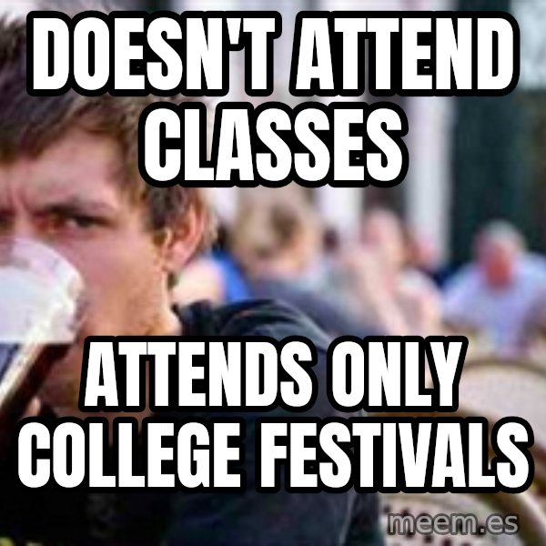 The Lazy College Senior meme: doesn't attend classes / attends only college festivals