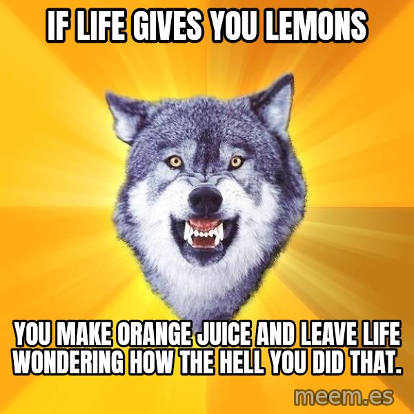 Courage Wolf meme: If life gives you Lemons / you make orange juice and leave life wondering how the hell you did that.