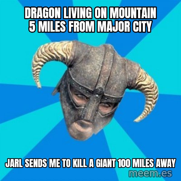 skyrim stan meme: DRAGON LIVING ON MOUNTAIN 5 MILES FROM MAJOR CITY / JARL SENDS ME TO KILL A GIANT 100 MILES AWAY