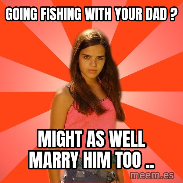 Jealous Girl meme: going fishing with your dad ? / might as well marry him too ..