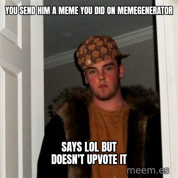Scumbag Steve meme: you send him a meme you did on memegenerator / says lol but doesn't upvote it