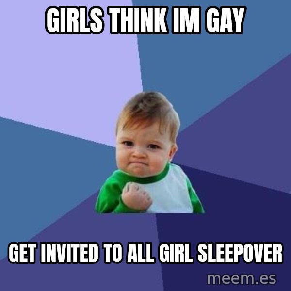Success Kid meme: girls think im gay / get invited to all girl sleepover