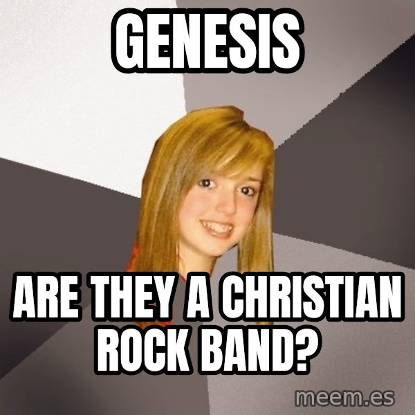 Musically Oblivious 8th Grader meme: genesis / are they a christian rock band?