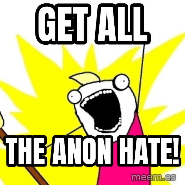 X ALL THE THINGS meme: Get all / THE ANON HATE!