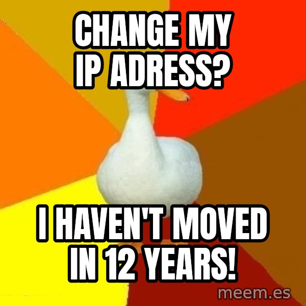 Technologically Impaired Duck meme: change my ip adress? / i haven't moved in 12 years!