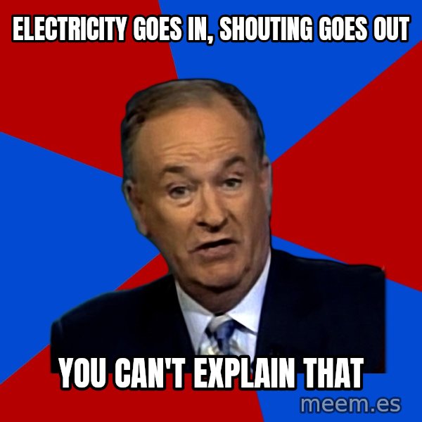 Bill O'Reilly Proves God meme: electricity goes in, shouting goes out / you can't explain that