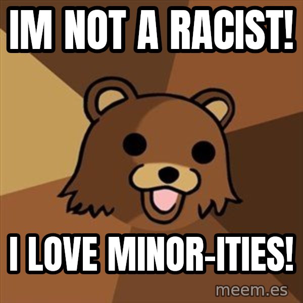 Pedobear meme: im not a racist! / i love minor-ities!
