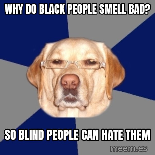 Racist Dog meme: why do black people smell bad? / so blind people can hate them