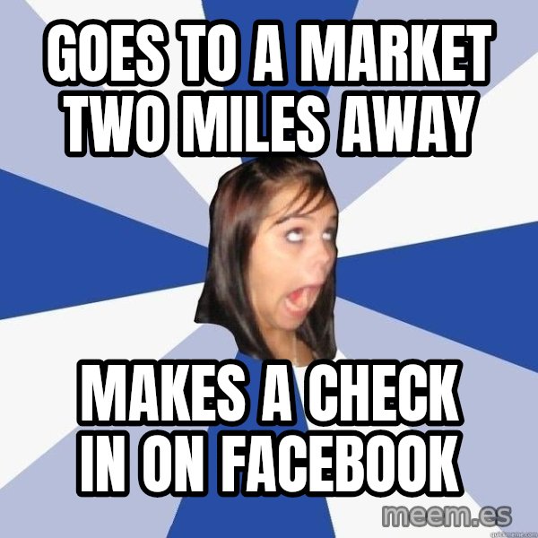 Annoying Facebook Girl meme: goes to a market two miles away / makes a check in on facebook