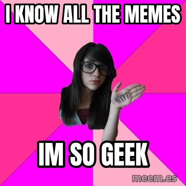 Idiot Nerd Girl meme: i know all the memes / im so geek