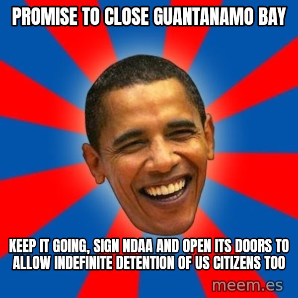 Obama meme: promise to close guantanamo bay / keep it going, sign ndaa and open its doors to allow indefinite detention of us citizens too