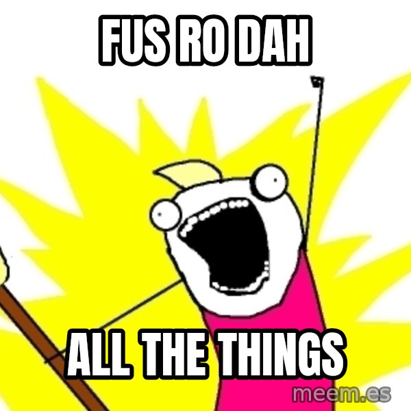 X ALL THE THINGS meme: FUS RO DAH / ALL THE THINGS