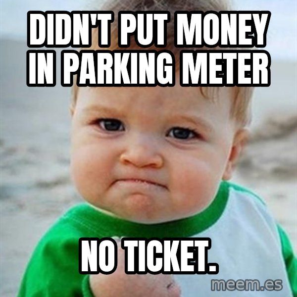 Victory Baby meme: Didn't put money in parking meter / no ticket.