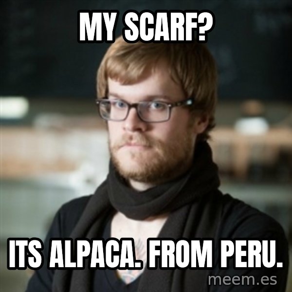 hipster Barista meme: My scarf? / its alpaca. from peru.