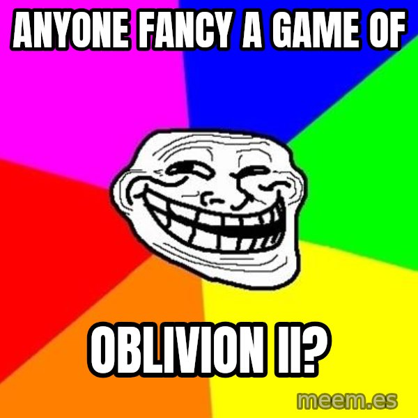 Trollface meme: Anyone fancy a game of / oblivion ii?